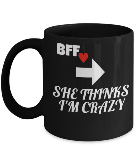 BFF Gift,BFF Funny Porcelain Black Mug for BFF She Thinks I'm Crazy,Premium 11 oz coffee cup