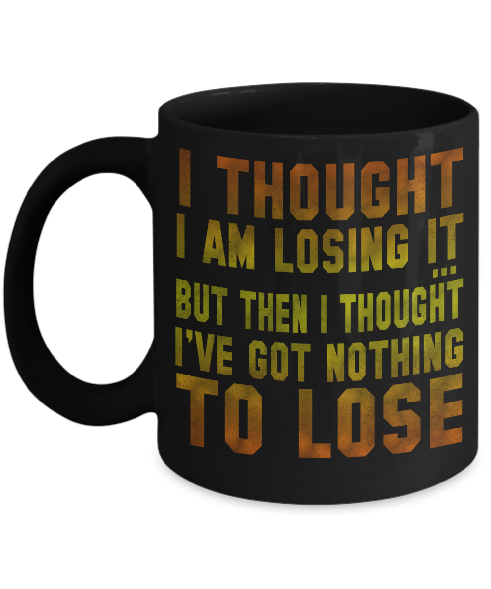 I Thought I am Losing It But Then I Thought I've Got Nothing To Lose- Black Porcelain Coffee Mug 11 Oz Funny Quotes Coffee Mug