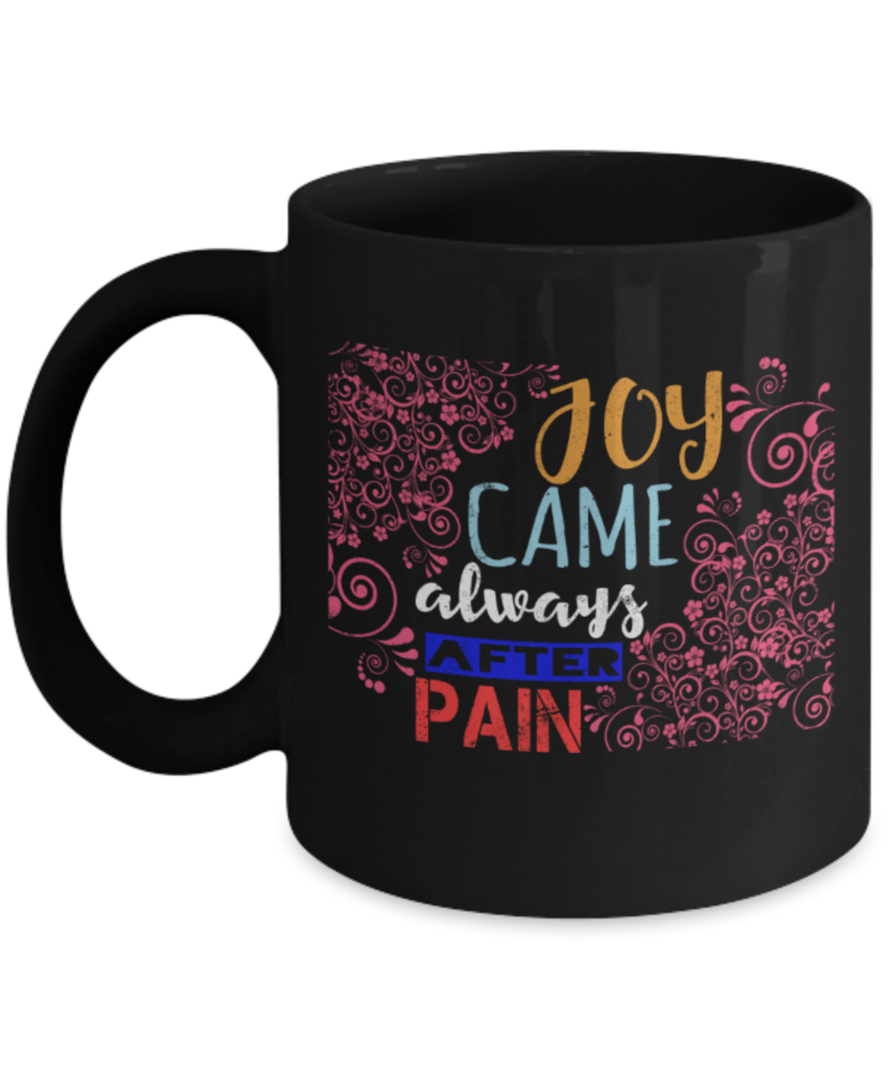 Joy came always after pain - Funny Black Porcelain Coffee 11 oz