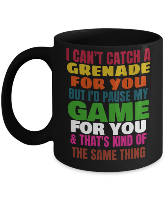 I can't catch a grenade for you but i'd pause my game for you & that's kind of the same thing Mug-Black Coffee Mug 11 oz
