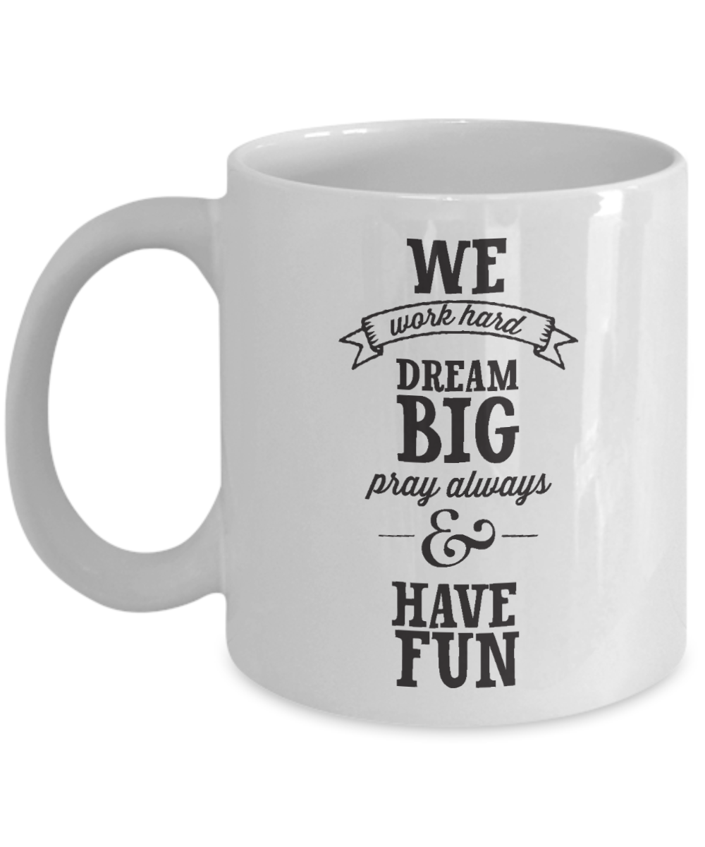We Work Hard Dream Big Pray Always & Have Fun - Porcelain White Coffee Cup, 11 Oz Mug