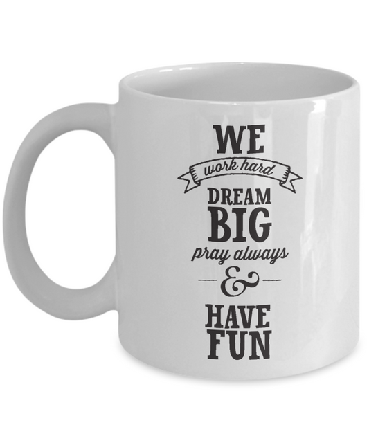 We Work Hard Dream Big Pray Always & Have Fun - Porcelain White Coffee Cup, 11 Oz Mug