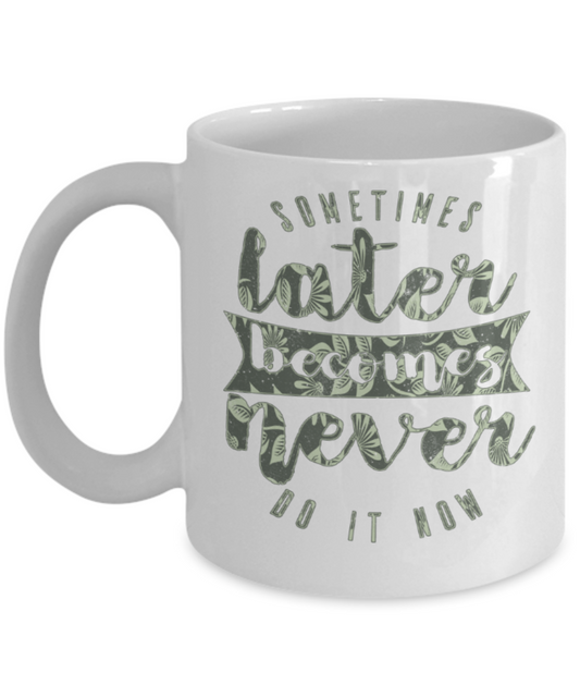 Success Lovers Mugs, Sometimes later becomes never do it now - Funny White Porcelain Coffee 11 oz