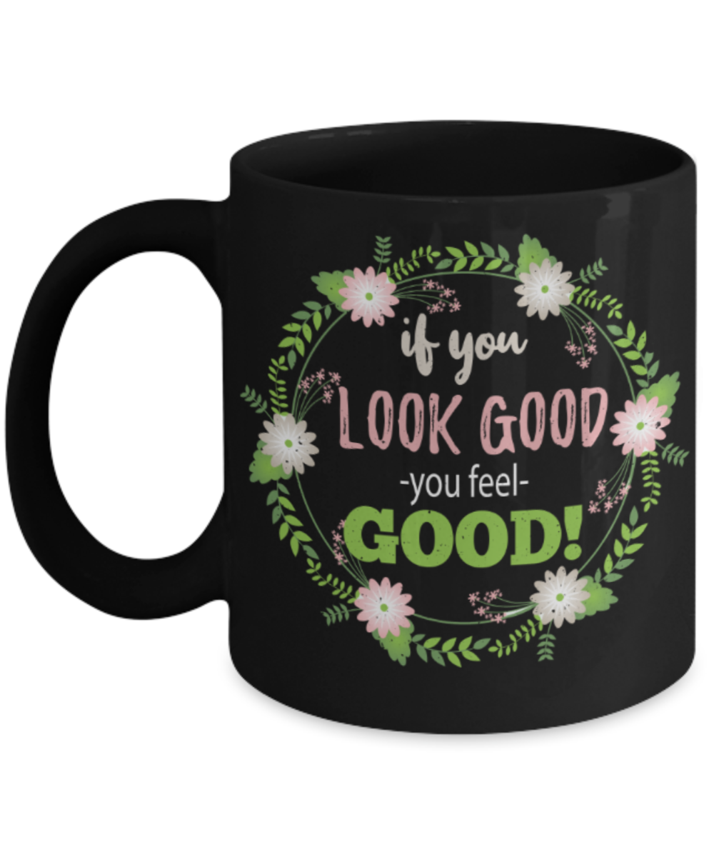 If you look good you feel Good - Funny Black Porcelain Coffee 11 oz