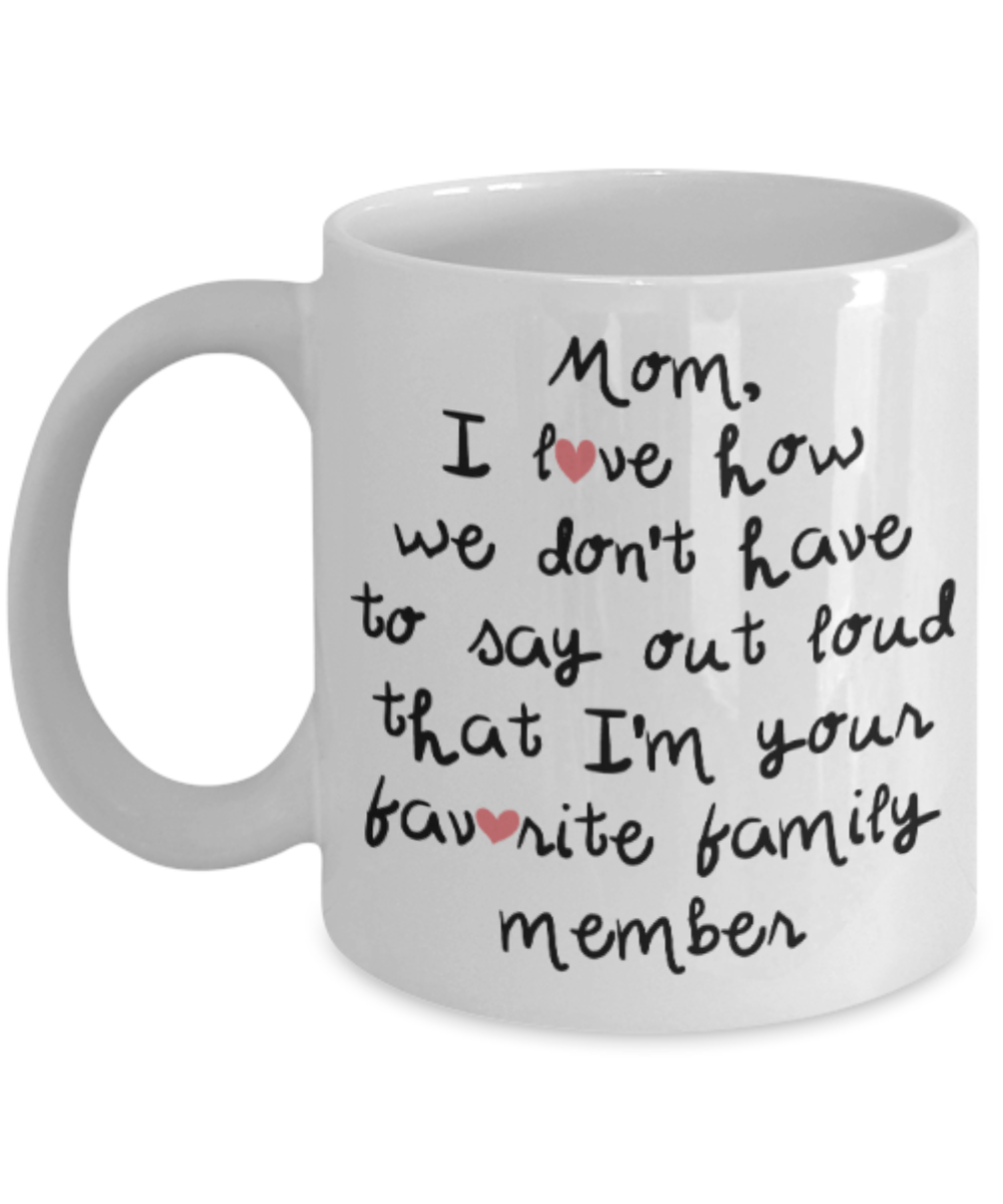 Mom gift mugs, Mom I love how we don't have to say out loud that I'm your favorite family member - Funny White Porcelain Coffee Mug Cute Ceramic Cup 11 oz