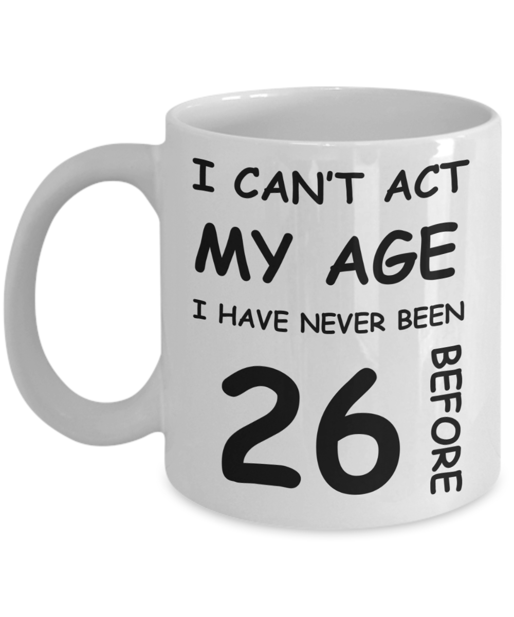 26th Birthday Gift for Women & Men - I can't act my Age, I have never been 26 Before - Funny White Porcelain Coffee 11 oz for Grandma, Mom, Sister, Best Friend, Women, Her - Born In 1994