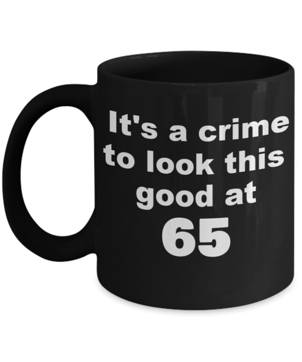 65th birthday gift mug, It's a crime to look this good at 65 - Black Porcelain Coffee 11 oz