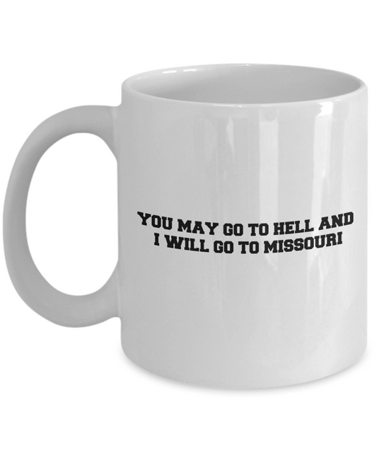 You may go to Hell and I will go to Missouri coffee mugs - Funny White coffee mugs 11 oz