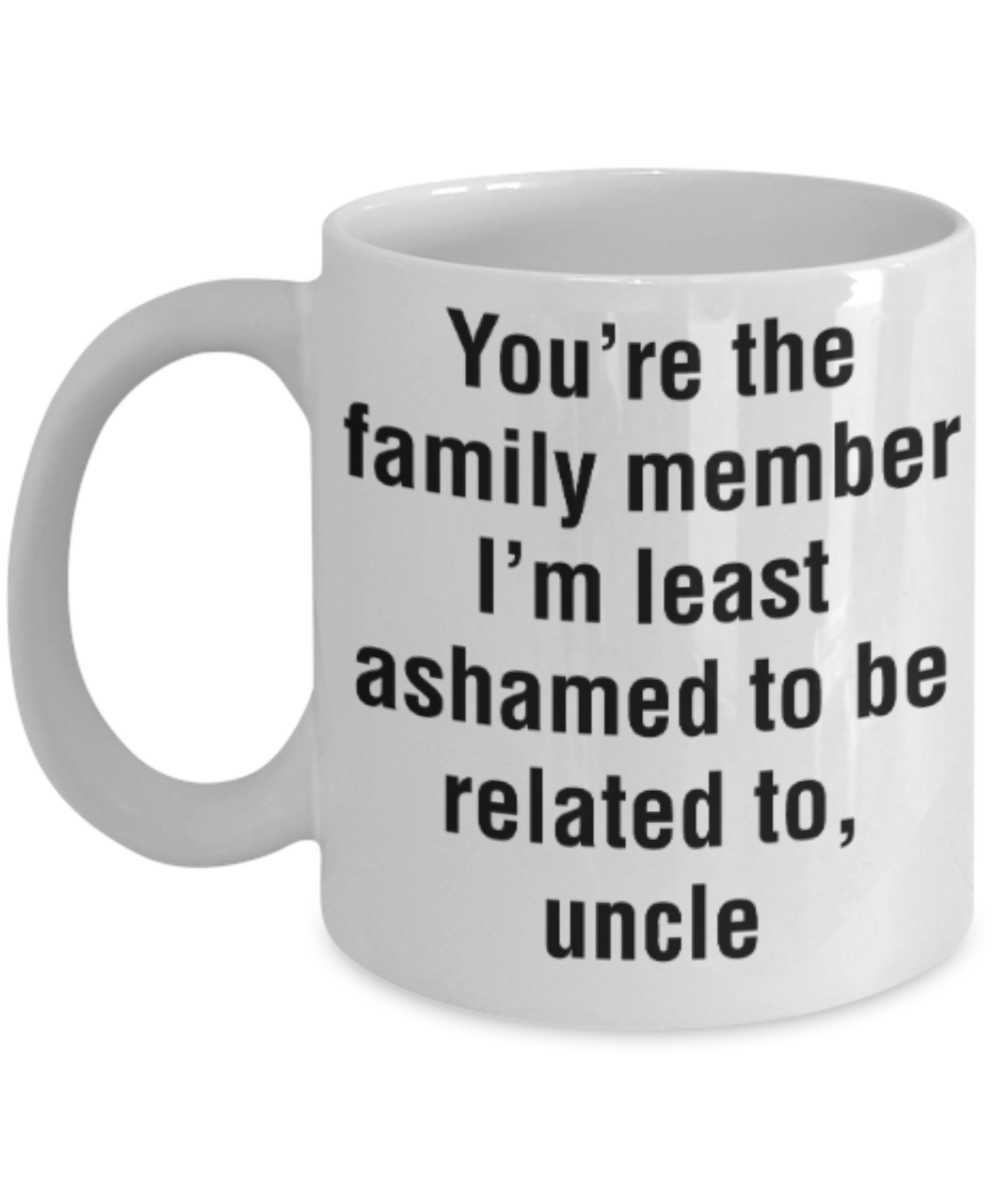 Uncle gift mugs, You're the family member I'm least ashamed to be related to Uncle - Funny White Porcelain Coffee Mug Cute Ceramic Cup 11 oz