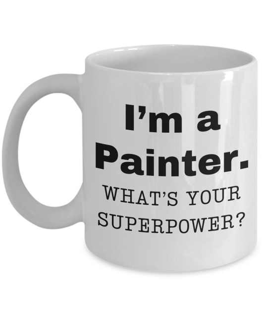 I am a Painter, what is your super power, Painter coffee mug, Birthday cup for Painter -11 oz White ceramic mug