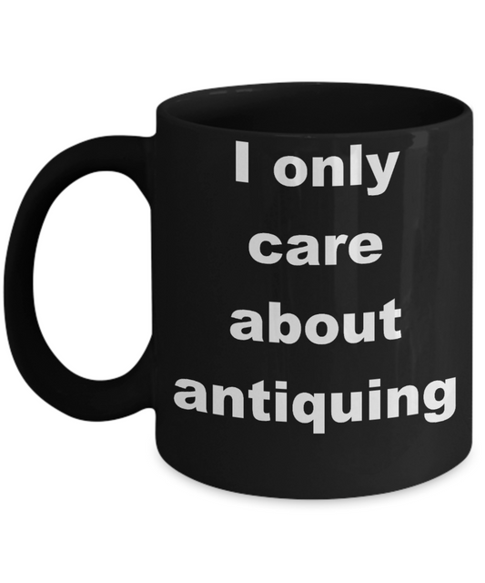 Antique Collectors Coffee mug,I only care about antiquing-Black Coffee Mug 11 oz