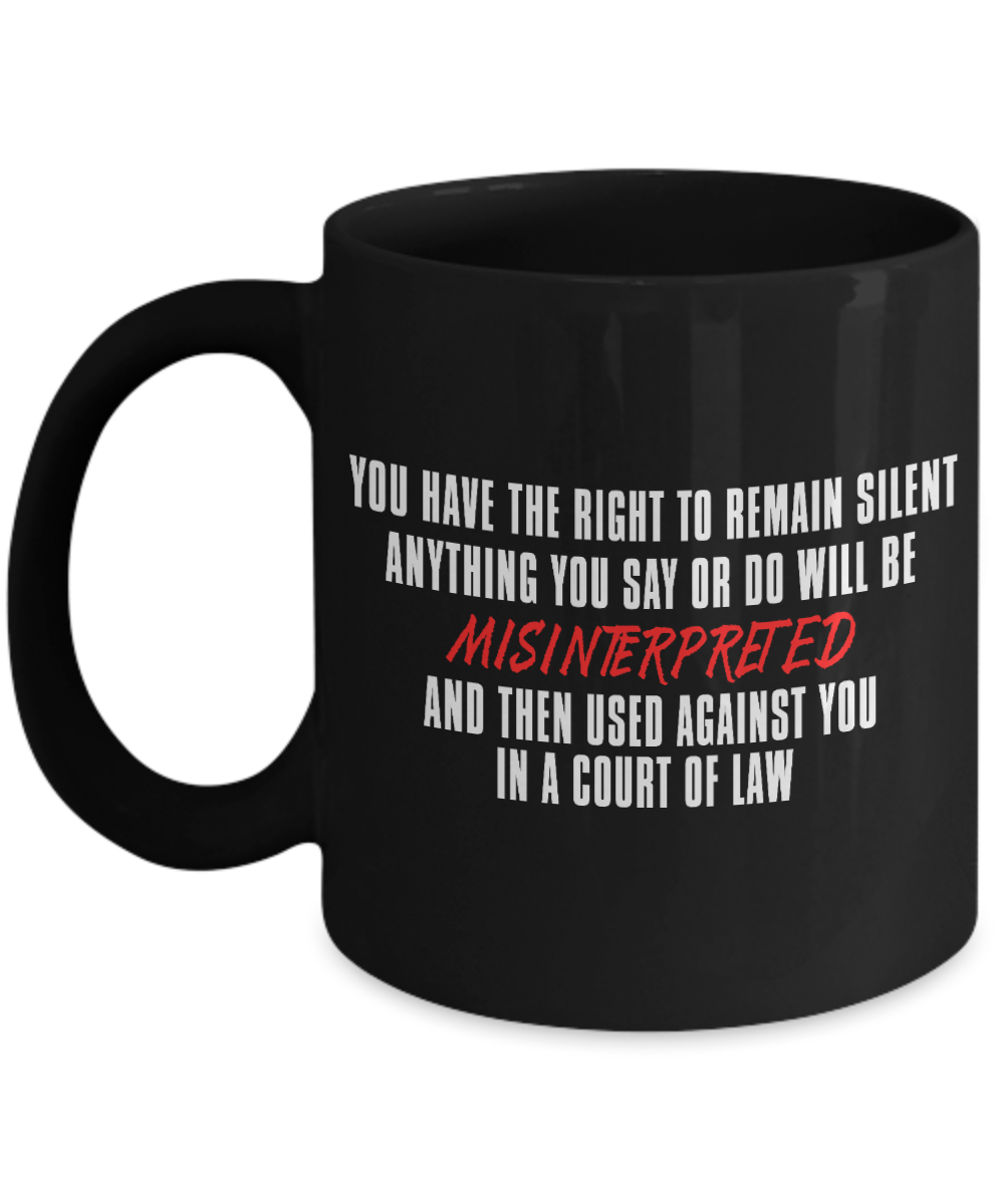 You Have The Right To Remain Silent Anything You Say Or Do Will Be Misinterpreted- Black Porcelain Coffee Mug 11 Oz Funny Quotes Coffee Mug