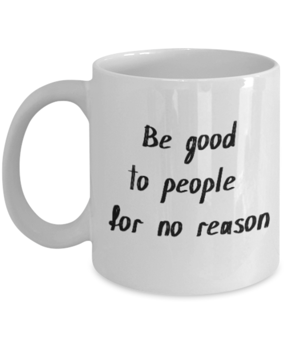 Positive mugs for women , Be good to people for no reason - White Coffee Mug Tea Cup 11 oz Gift