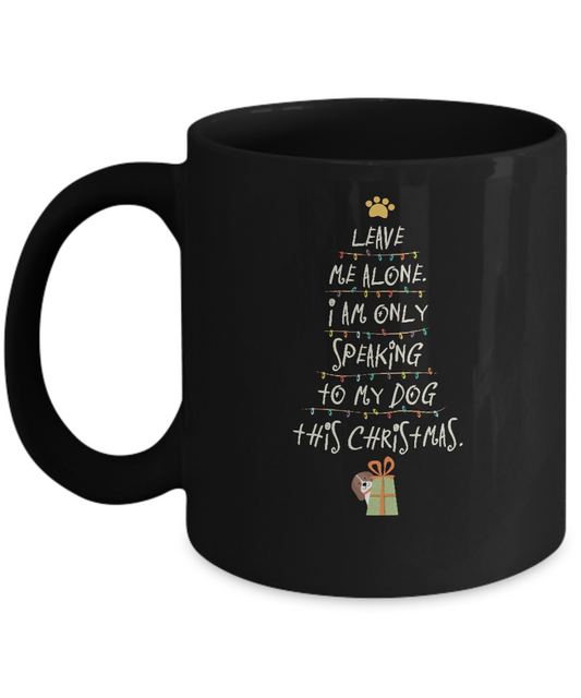 Leave me alone Im only speaking to my dog this christmas christmas Black coffee mugs 11 oz