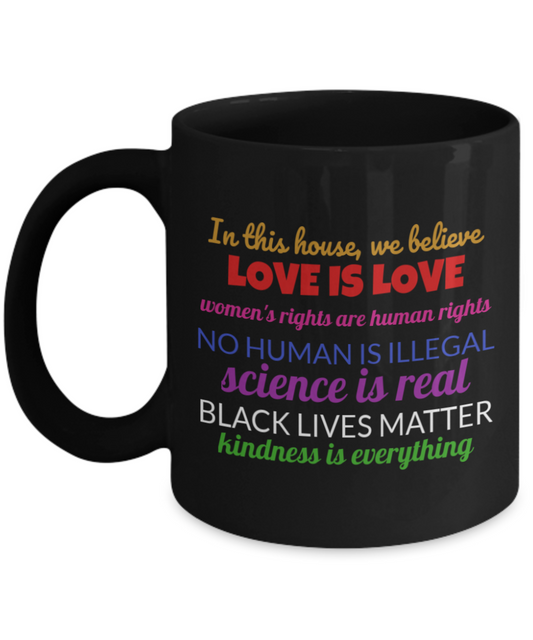 In This House We Believe Love is Love - Black Lives Matter - Love is Love - Women's Rights - Science Is Real - Equality Mug - Justice Coffee Mug