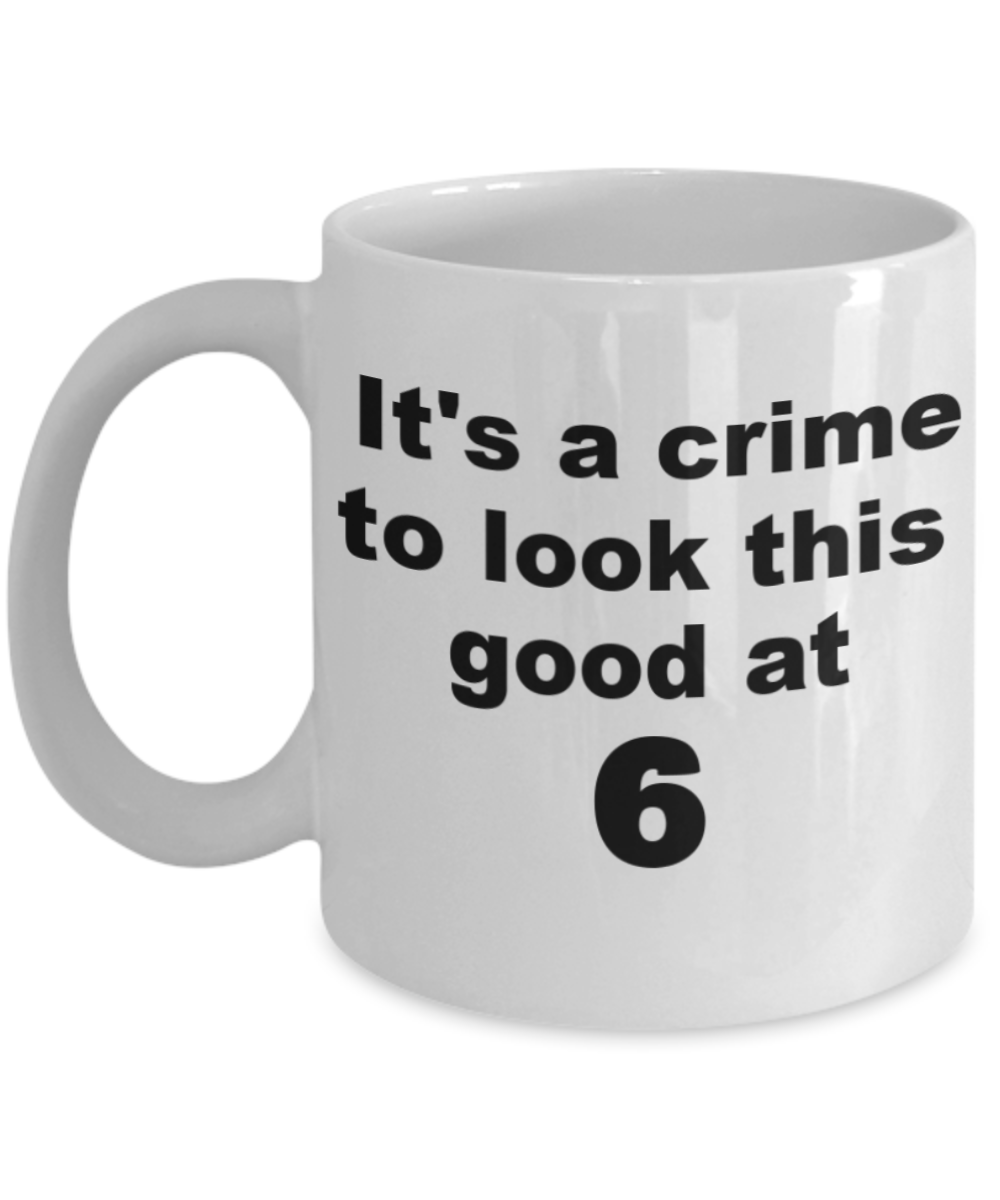 6th birthday gift mug, It's a crime to look this good at 6 - White Porcelain Coffee 11 oz