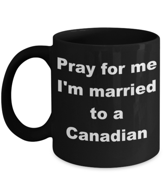 Pray for me I'm married to Canadian - Black Porcelain Coffee 11 oz