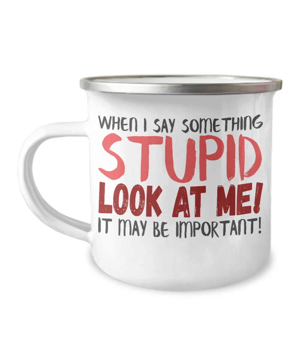 When I Say Something Stupid Look At Me It May Be Important-12 Oz Stainless Steel Enamel Finish White Camper Coffee Mug
