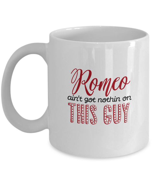 Romeo ain't got nothin on this guy white mugs - Funny White coffee mugs 11 oz