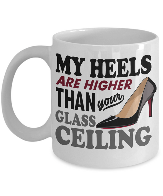 Keep Your Heels High Coffee Mug, My Heels Are Higher Than Your Glass Ceiling-White Porcelain Coffee Mug 11 oz For Daughter,Teen,Women, Girlfriend