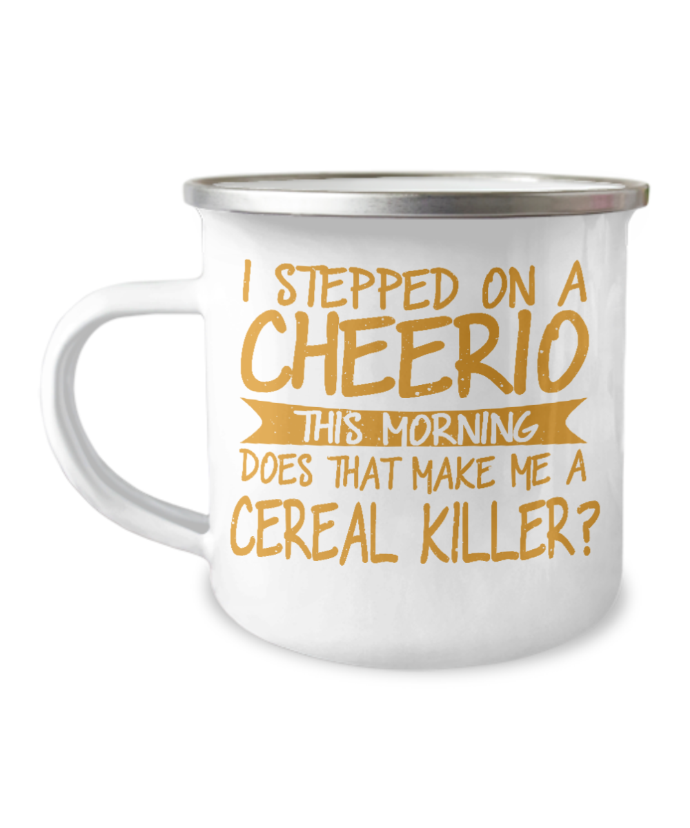 I Stepped On A Cheerio This Morning Does That Make Me A Cereal Killer-12 Oz Stainless Steel Enamel Finish White Camper Coffee Mug