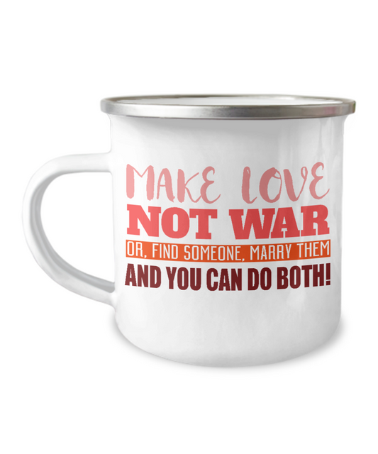 Make Love Not War Or Find Someone Marry Them And You Can Do Both-12 Oz Stainless Steel Enamel Finish White Camper Coffee Mug