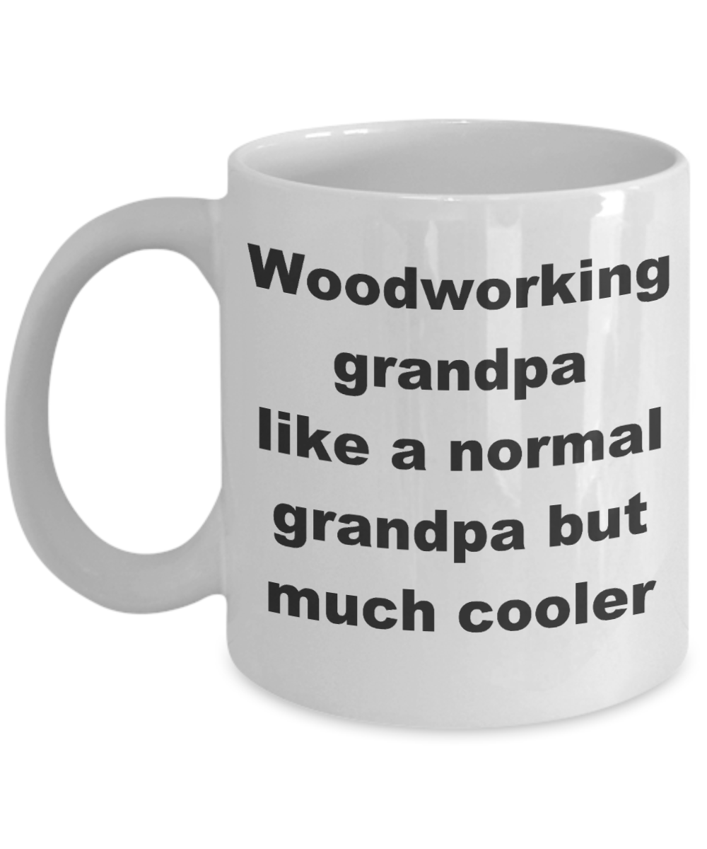 Woodworking grandpa coffee mug - Woodworking grandpa like a normal grandpa but much cooler - White Porcelain Coffee Cup,Premium 11 oz Funny Mugs White coffee cup Gifts Ideas