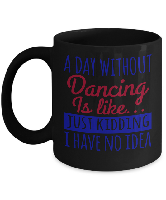 I'm Dancing Coffee Mug, A Day Without Dancing Is Like..Just Kidding-Black Porcelain Coffee Mug 11 oz for Dancer, Dancing,Teacher, Student