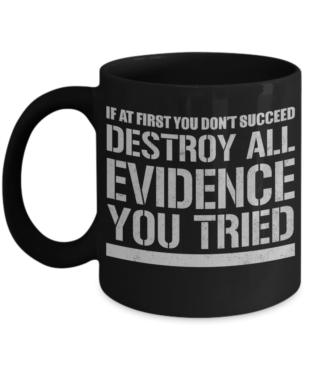 If At First You Don't Succeed Destroy All Evidence You Tired -Black Porcelain Coffee Mug 11 Oz Funny Coffee Mug