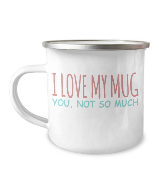 Funny Coffee Mug, I Love My Mug, You, Not So Much -12 Oz Stainless Steel Enamel Finish White Camper Coffee Mug