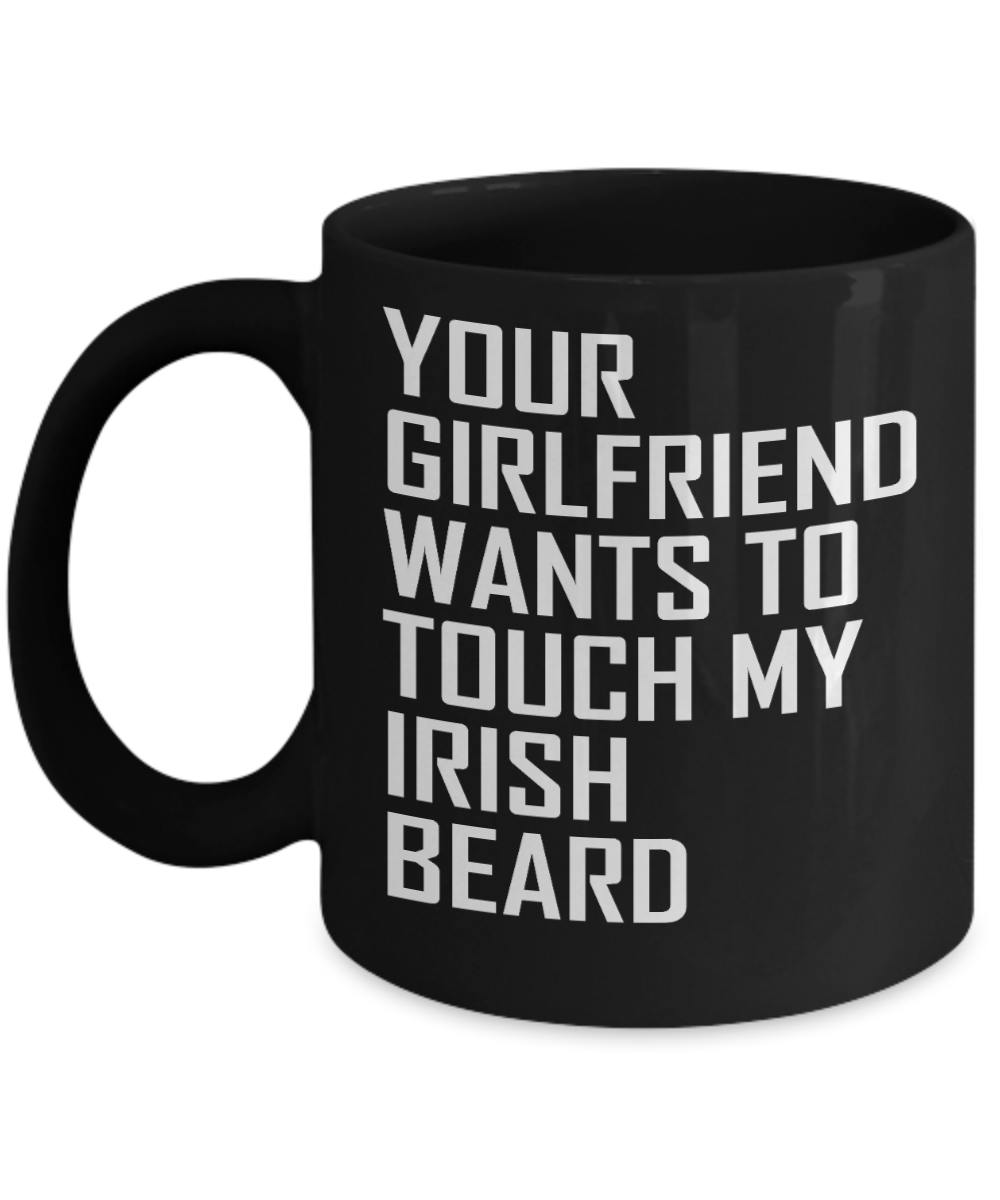 Beard Man Coffee Mug, Your Girlfriend Wants To Touch My Irish Beard-Black Porcelain Coffee Mug 11 oz