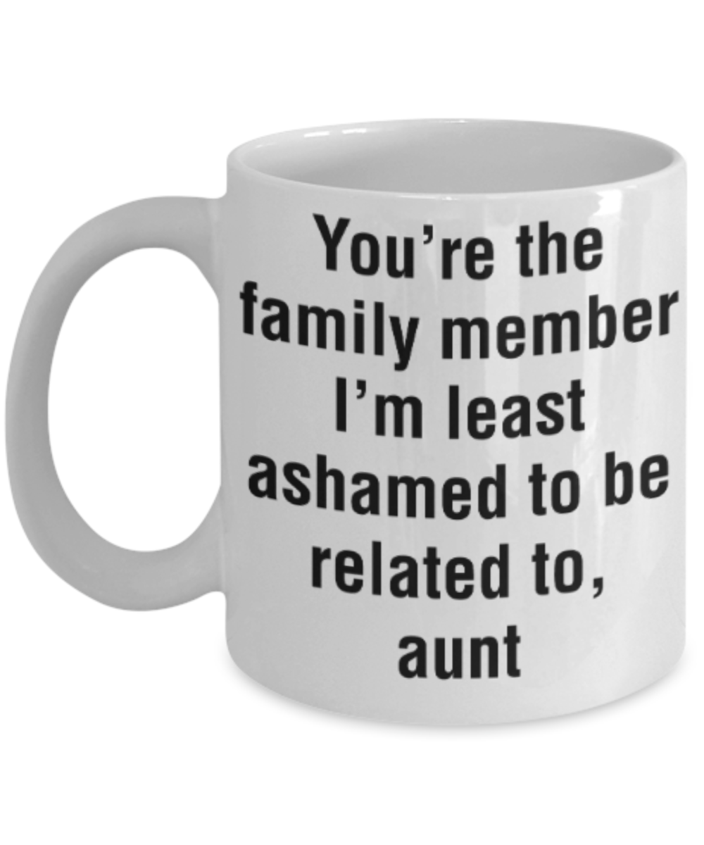 Aunt gift mugs, You're the family member I'm least ashamed to be related to Aunt - Funny White Porcelain Coffee Mug Cute Ceramic Cup 11 oz