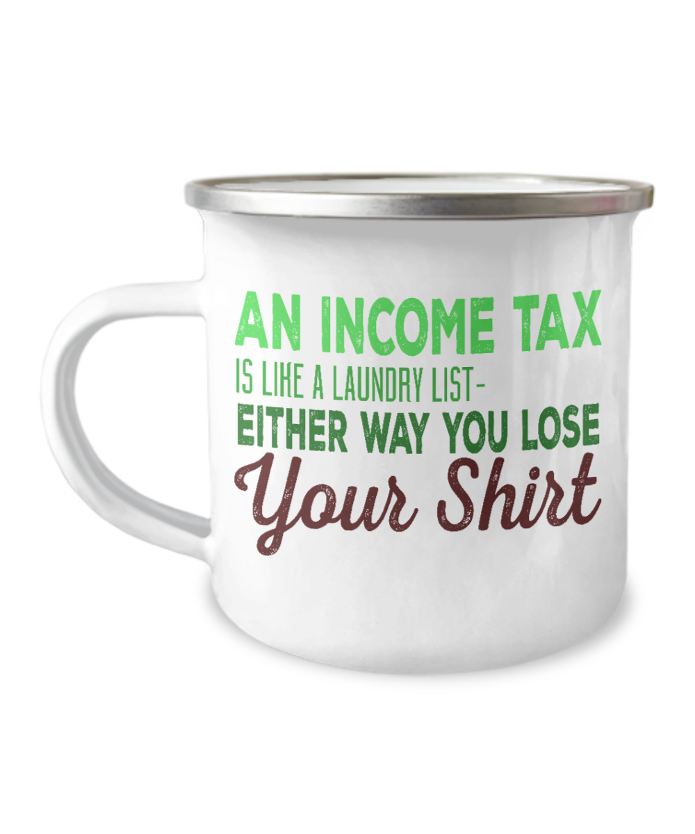 An Income Tax Is Like A Laundry List Either Way You Loose Your Shirt-12 Oz Stainless Steel Enamel Finish White Camper Coffee Mug