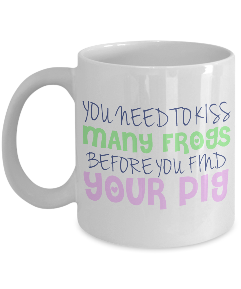 You Need To Kiss Many Frogs Before You Find Your Pig- White Porcelain Coffee Mug 11 Oz Funny Quotes Coffee Mug