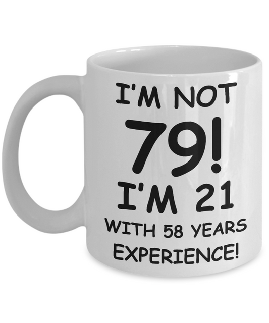 79th birthday mug gifts , I'm not 79, I'm 21 with 58 Years Experience - White Coffee Mug Tea Cup 11 oz Gift