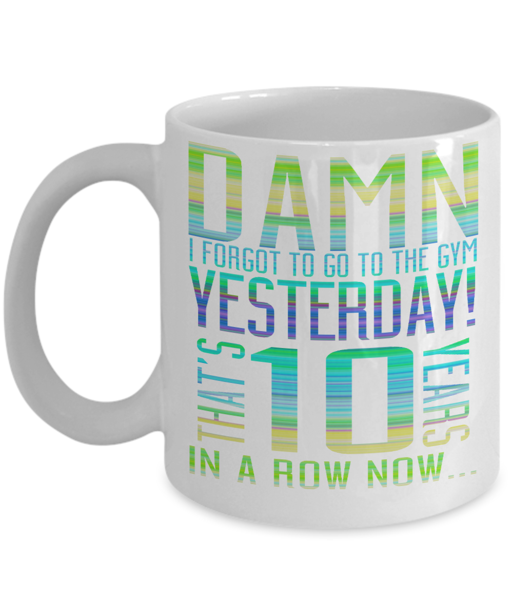 Damn I Forgot To Go To The Gym Yesterday That's 10 Years In A Row Now-White Porcelain Coffee Mug 11 Oz Funny Quotes Coffee Mug