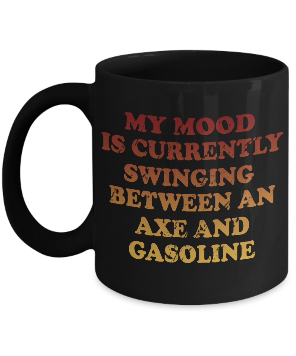 My Mood Is Currently Swinging Between An Axe And Gasoline- Black Porcelain Coffee Mug 11 Oz Funny Quotes Coffee Mug