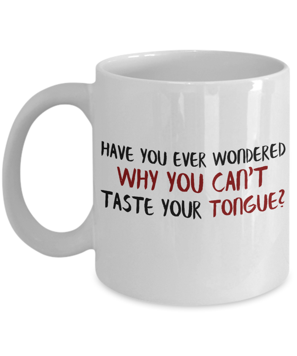 Have You Ever Wondered Why You Can't Taste Your Tongue- White Porcelain Coffee Mug 11 Oz Funny Quotes Coffee Mug