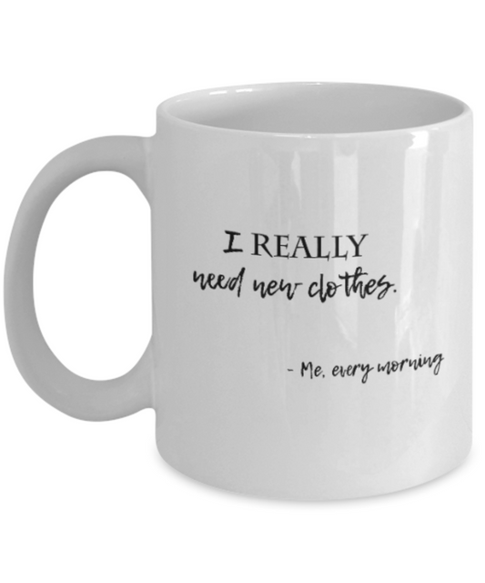 Positive mugs for women , I really need new clothes - White Coffee Mug Tea Cup 11 oz Gift