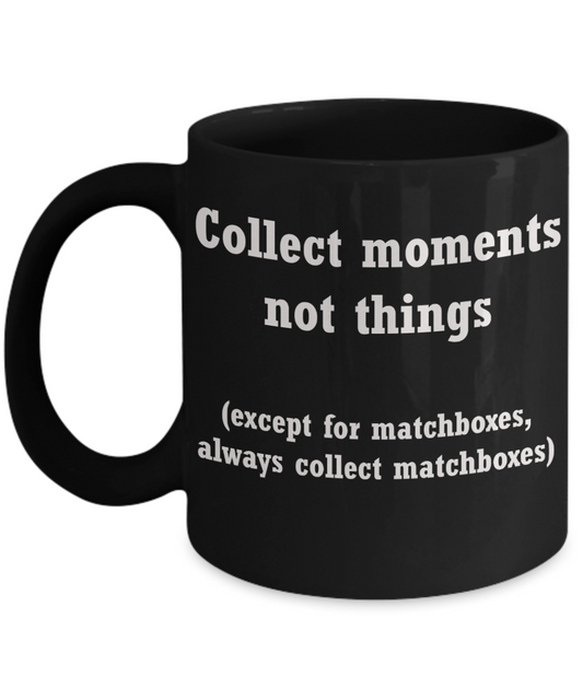 Matchboxes collectors mug -Collect moments not things -Funny Black coffee mugs 11 oz