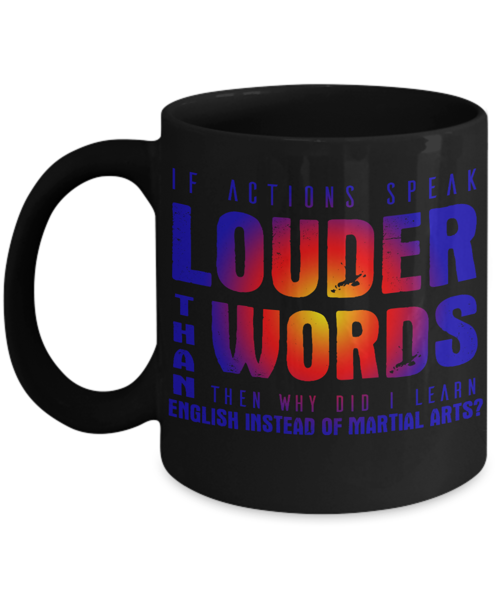 If Actions Speak Louder Than Words Then Why Did I Learn English Instead Of Martial Arts- Black Porcelain Coffee Mug 11 Oz Funny Quotes Coffee Mug