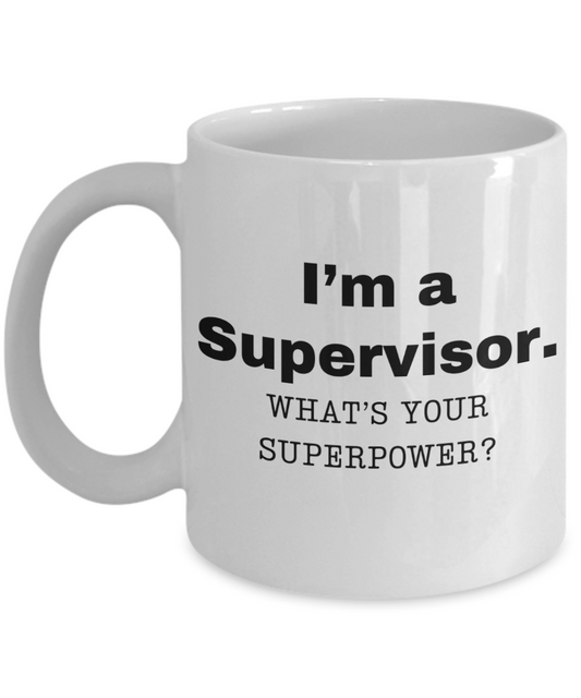 I am a Supervisor, what is your super power, Supervisor coffee mug, Birthday cup for Supervisor -11 oz White ceramic mug