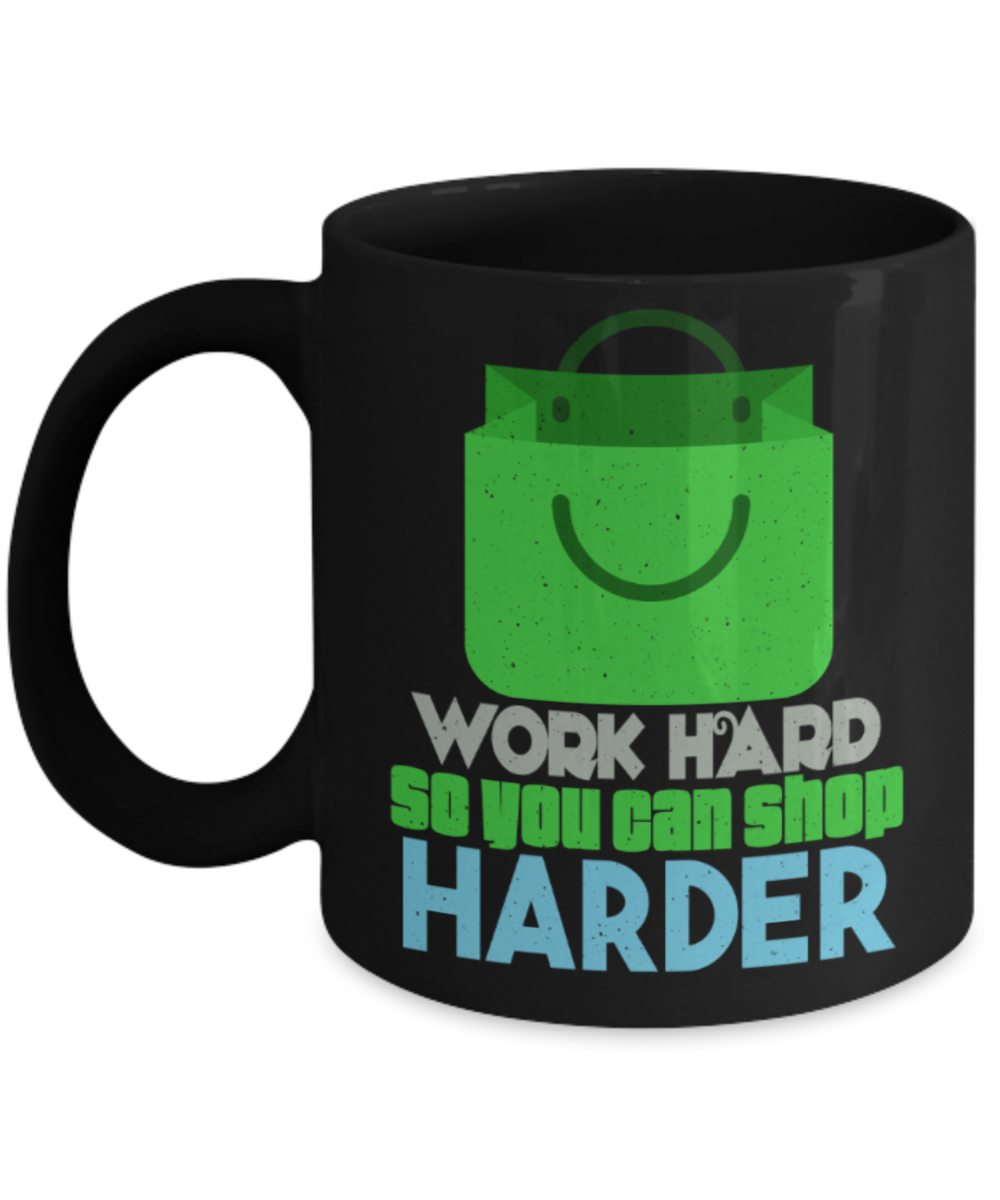 Shopping lovers mugs, Work hard so you can shop harder - Funny Black Porcelain Coffee 11 oz