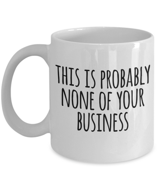 This is probably none of your business - Funny White Porcelain Coffee Mug Cute Ceramic Cup 11 oz