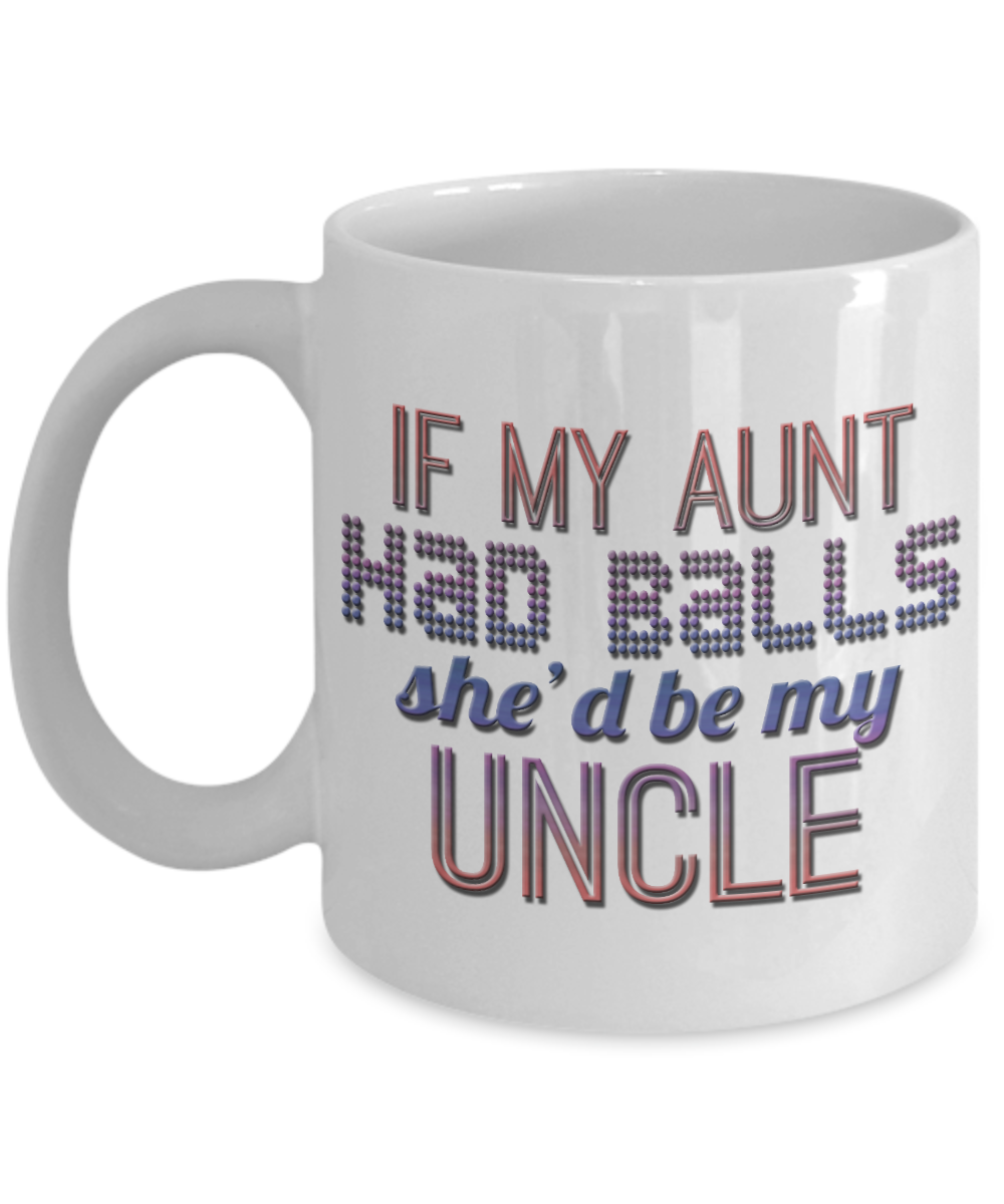 If My Aunt Had Balls She'd Be My Uncle-White Porcelain Coffee Mug 11 Oz Funny Quotes Coffee Mug