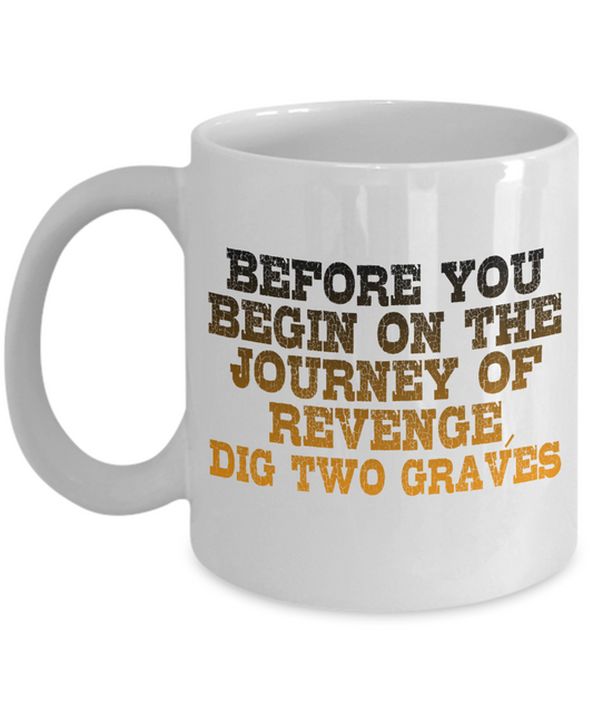 Before You Begin On The Journey Of Revenge Dig Two Graves- White Porcelain Coffee Mug 11 Oz Funny Quotes Coffee Mug
