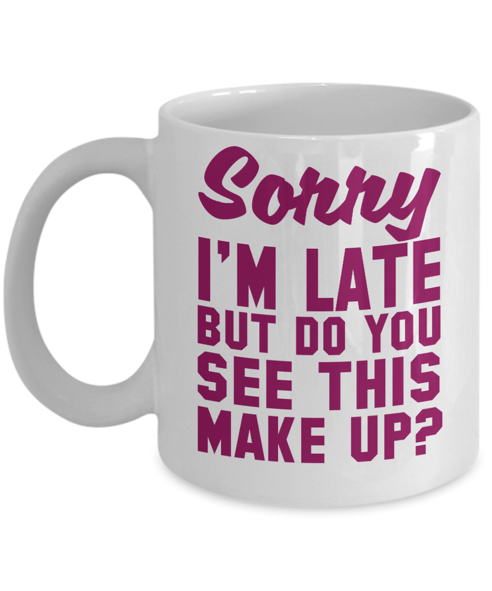 Make Up Quote Coffee Mug, Sorry I'm Late But Do You See This Make Up-White Porcelain Coffee Mug 11 oz For Daughter,Teen,Women, Girlfriend