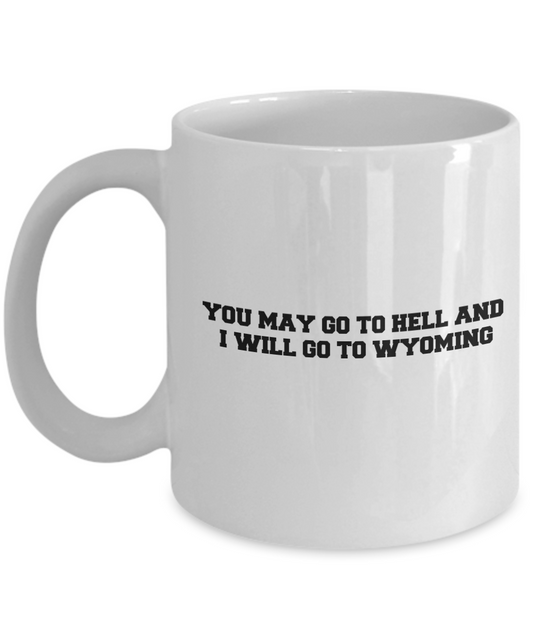 You may go to Hell and I will go to Wyoming coffee mugs - Tea Mug & Birthday Gag Gifts 11 oz