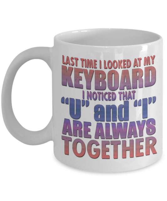 Last Time I Looked At My Keyboard I noticed That U And I Are Always Together- White Porcelain Coffee Mug 11 Oz Funny Quotes Coffee Mug