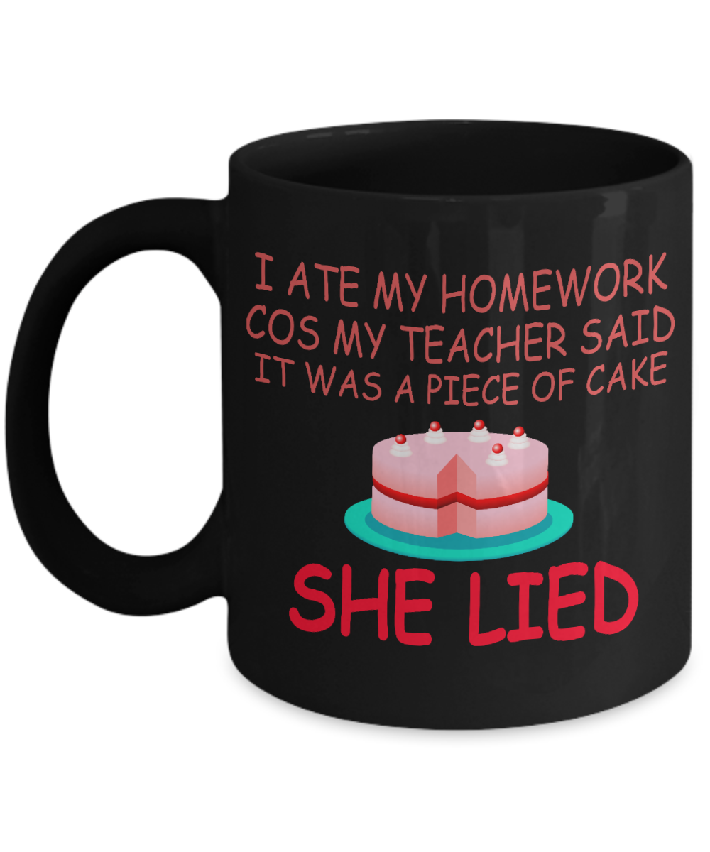 I Ate My Homework Cos My Teacher Said It Was A Piece Of Cake She Lied- Black Porcelain Coffee Mug 11 Oz Funny Quotes Coffee Mug